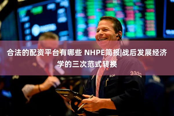 合法的配资平台有哪些 NHPE简报|战后发展经济学的三次范式转换