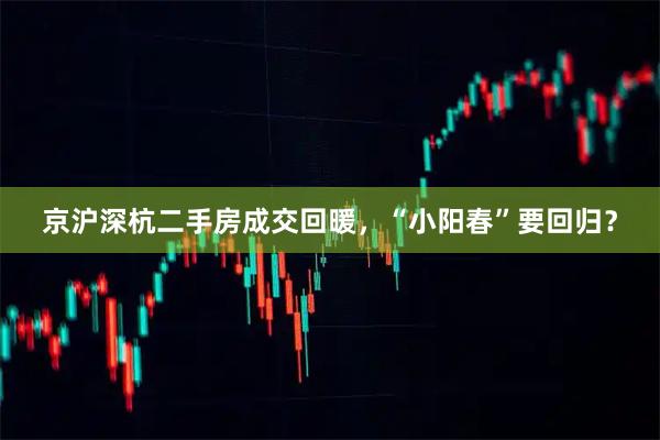 京沪深杭二手房成交回暖，“小阳春”要回归？