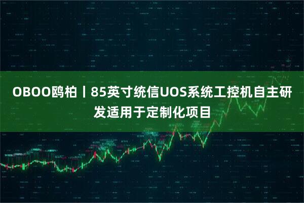 OBOO鸥柏丨85英寸统信UOS系统工控机自主研发适用于定制化项目