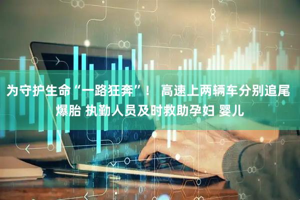 为守护生命“一路狂奔”！ 高速上两辆车分别追尾 爆胎 执勤人员及时救助孕妇 婴儿