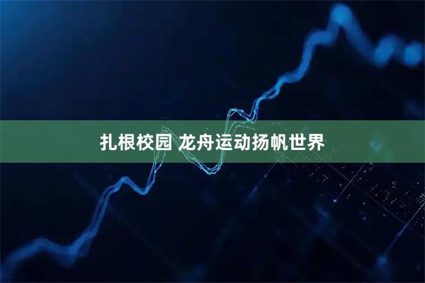 扎根校园 龙舟运动扬帆世界