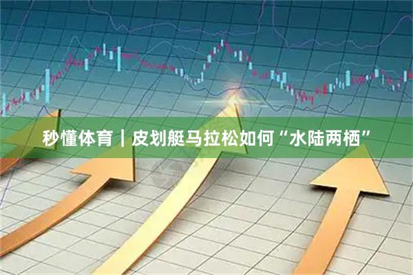 秒懂体育｜皮划艇马拉松如何“水陆两栖”