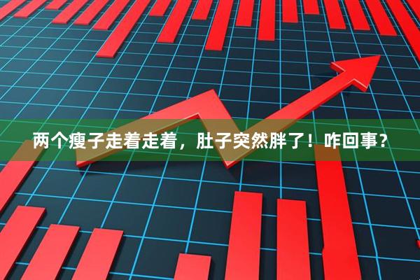 两个瘦子走着走着，肚子突然胖了！咋回事？