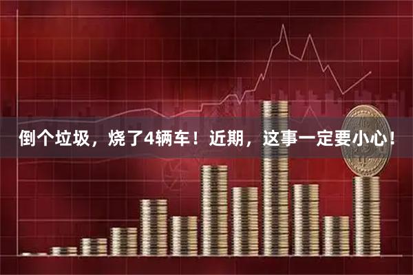 倒个垃圾,烧了4辆车!近期,这事一定要小心!