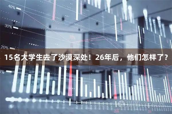 15名大学生去了沙漠深处！26年后，他们怎样了？