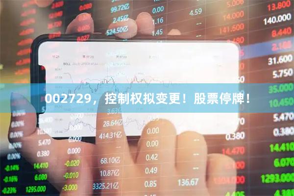 002729，控制权拟变更！股票停牌！