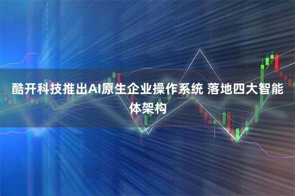 酷开科技推出AI原生企业操作系统 落地四大智能体架构