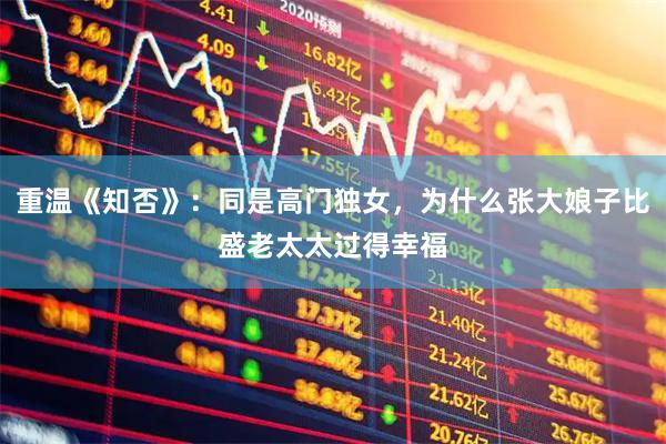 重温《知否》:同是高门独女,为什么张大娘子比盛老太太过得幸福