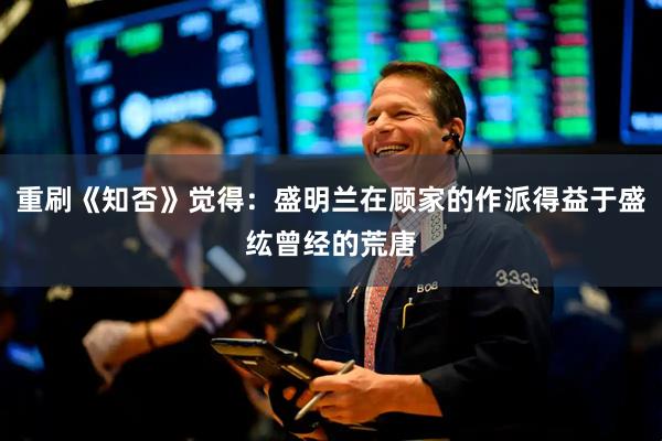 重刷《知否》觉得:盛明兰在顾家的作派得益于盛纮曾经的荒唐