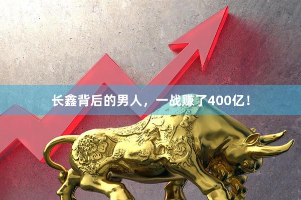 长鑫背后的男人，一战赚了400亿！