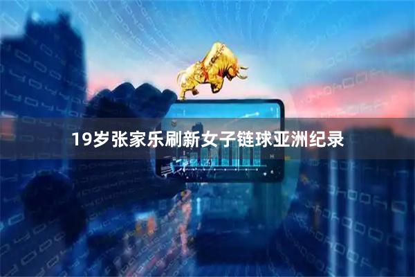 19岁张家乐刷新女子链球亚洲纪录